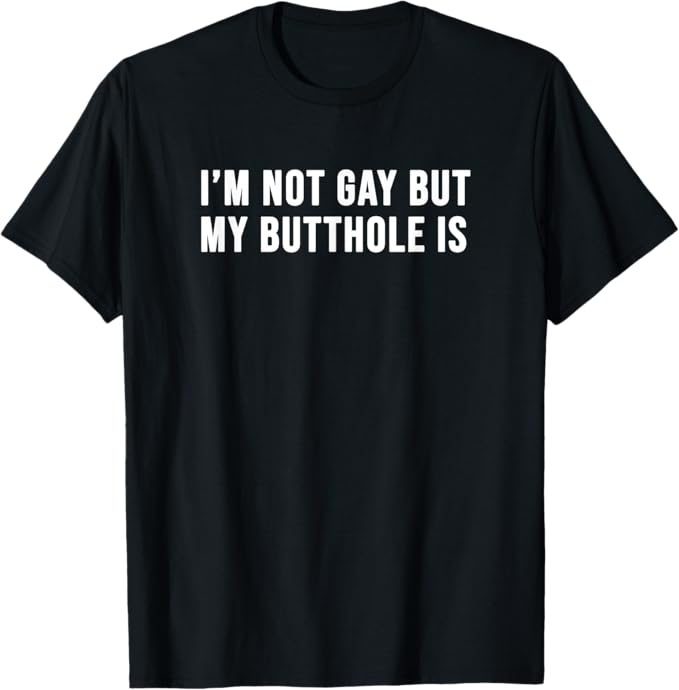 I'm Not Gay but My Butthole Is Shirt
